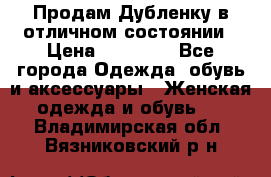 Продам Дубленку в отличном состоянии › Цена ­ 15 000 - Все города Одежда, обувь и аксессуары » Женская одежда и обувь   . Владимирская обл.,Вязниковский р-н